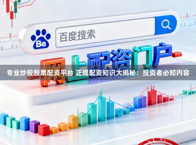 专业炒股股票配资平台 正规配资知识大揭秘：投资者必知内容