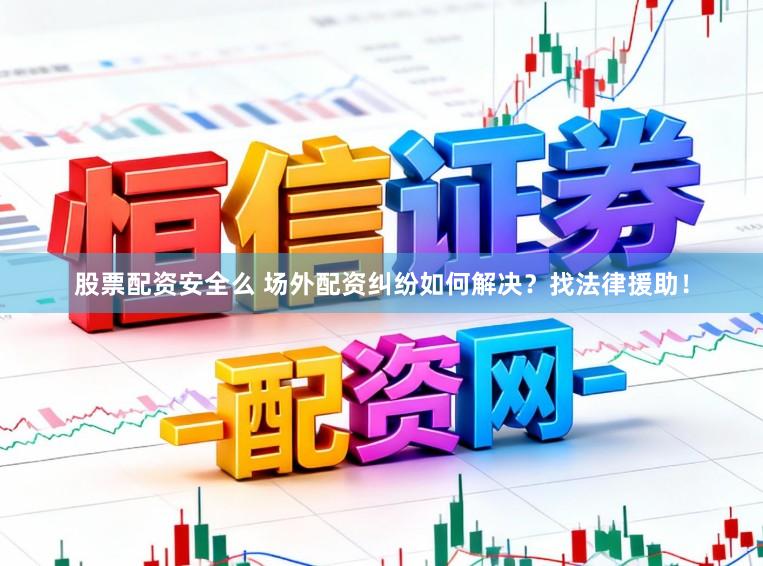 股票配资安全么 场外配资纠纷如何解决？找法律援助！