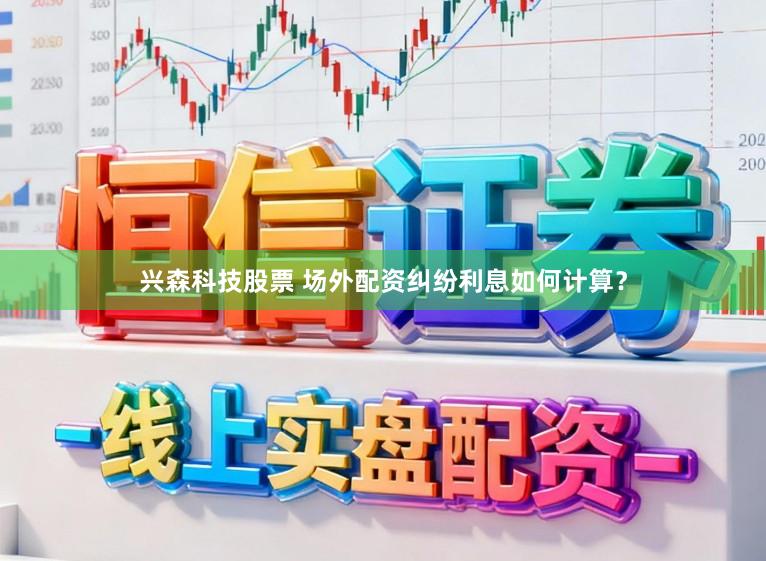 兴森科技股票 场外配资纠纷利息如何计算？
