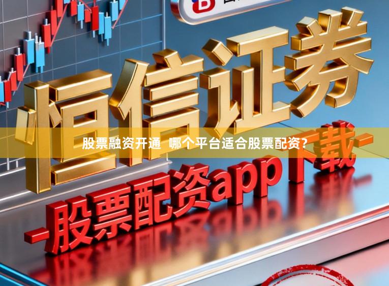股票融资开通  哪个平台适合股票配资？