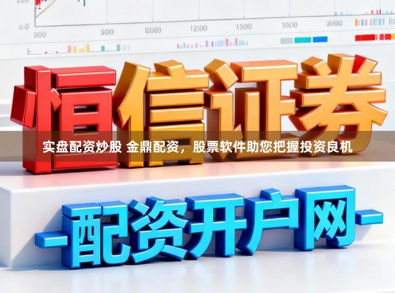 实盘配资炒股 金鼎配资，股票软件助您把握投资良机