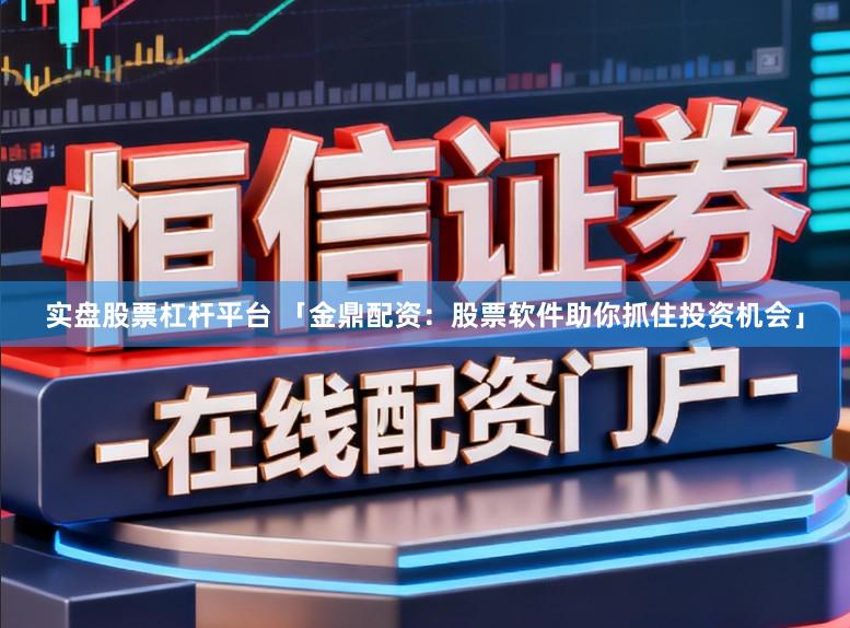 实盘股票杠杆平台 「金鼎配资：股票软件助你抓住投资机会」
