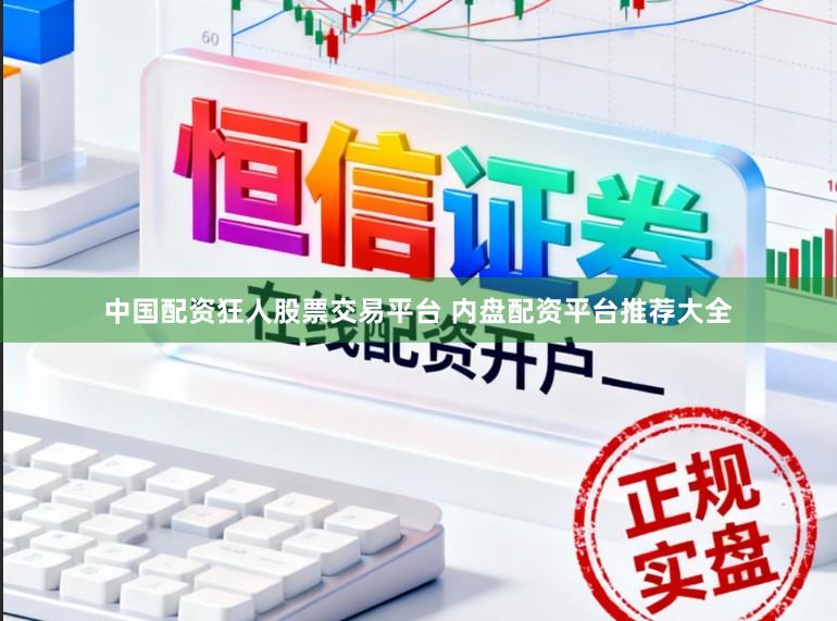 中国配资狂人股票交易平台 内盘配资平台推荐大全