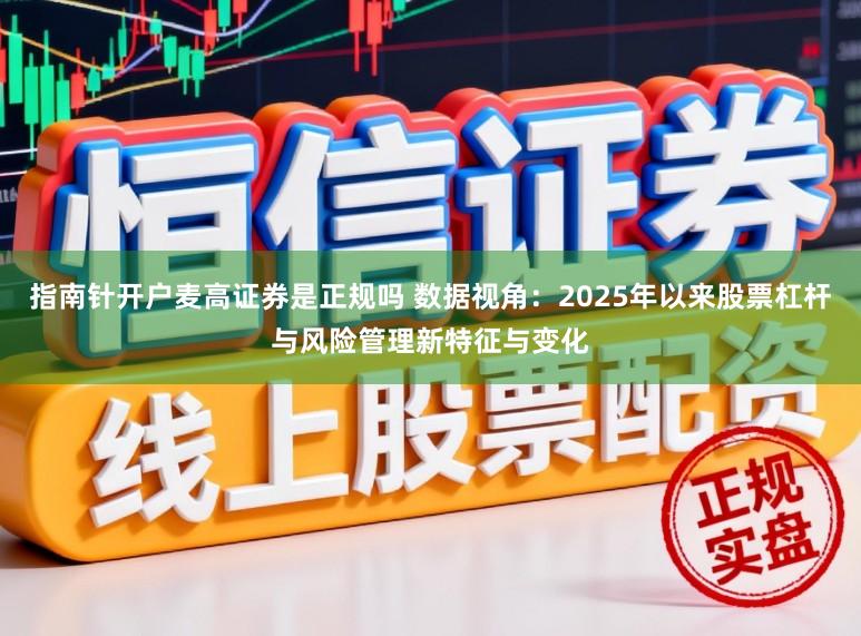 指南针开户麦高证券是正规吗 数据视角：2025年以来股票杠杆与风险管理新特征与变化