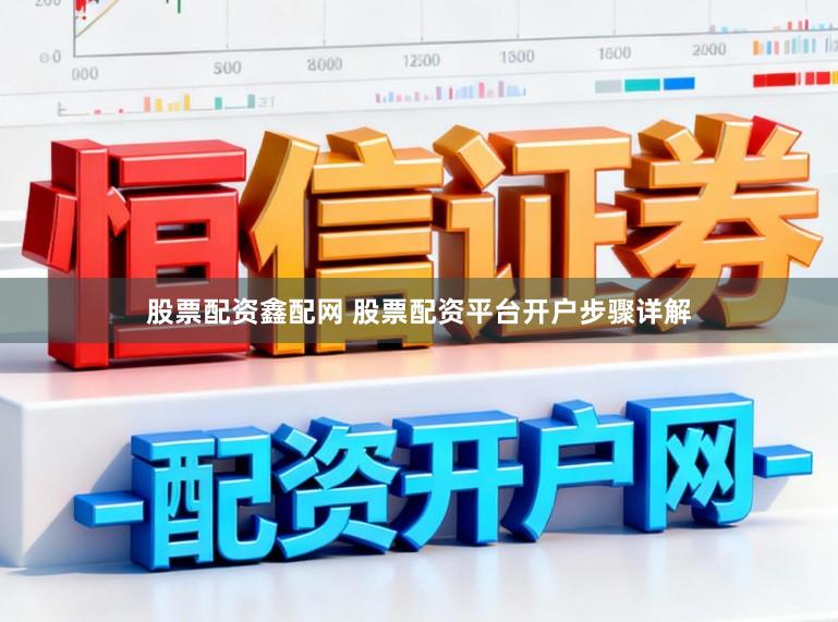 股票配资鑫配网 股票配资平台开户步骤详解